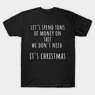Christmas Humor. Rude, Offensive, Inappropriate Christmas Design. Let's Spend Tons Of Money On Shit We Don't Need, It's Christmas T-Shirt